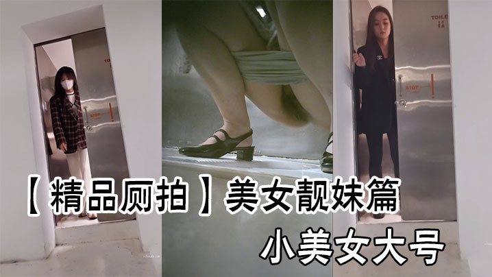 精品厕拍美女靓妹篇小美女大号.
