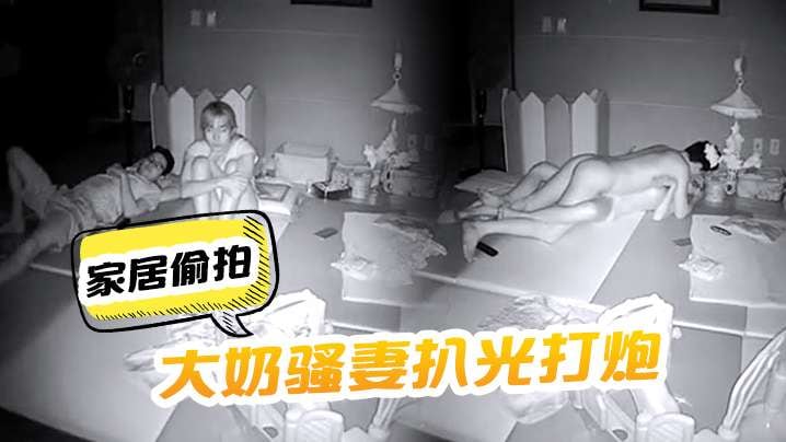 家居偷拍把大奶骚妻扒光打炮呻吟声太刺激了啊啊嚎叫.