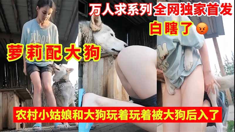 【万人求】萝莉配大狗_白瞎了_农村小姑娘和大狗玩着玩着被大狗后入了