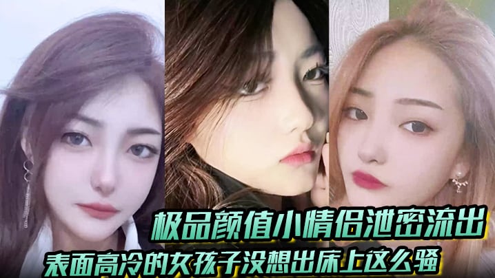 极品颜值小情侣泄密流出表面高冷的女孩子没想出床上.这么骚超级反差叫床淫荡不堪水多多肉棒塞满饥渴骚穴