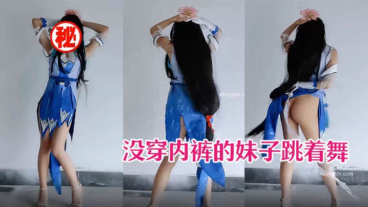 没穿内裤的妹子跳着舞的时候露出翘臀.