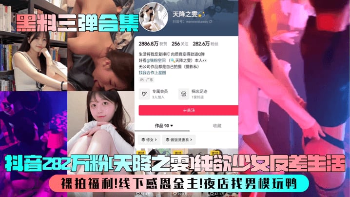 黑料三弹合集抖音282万粉天降之雯纯欲少女反差生.活裸拍福利线下感恩金主夜店找男模玩鸭