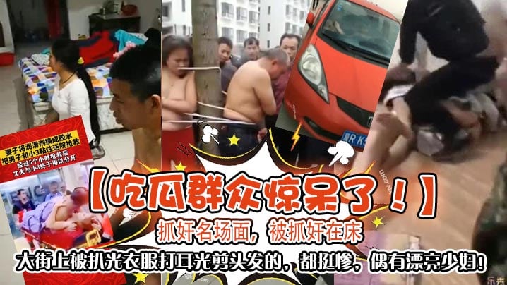 吃瓜群众惊呆了抓奸名场面被抓奸在床大街上被扒光衣服.打耳光剪头发的都挺惨偶有漂亮少妇