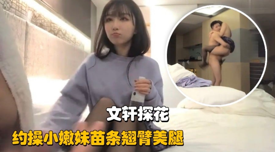 【文轩探花】约操小嫩妹苗条翘臂美腿，一番折腾下累瘫