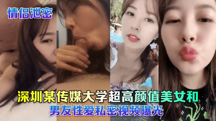 情侣泄密深圳某传媒大学超高颜值美女和男友性爱私密.视频曝光