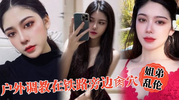 姐弟乱伦户外调教在铁路旁边肏穴假阳具双穴齐开爽翻.了晚上又戴着狗链在公园肏穴