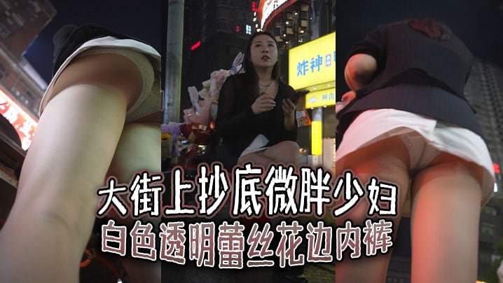 大街上抄底微胖少妇白色透明蕾丝花边内裤前面隐约能看.到毛毛